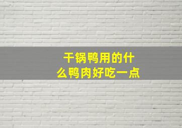 干锅鸭用的什么鸭肉好吃一点