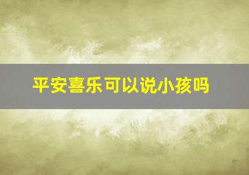 平安喜乐可以说小孩吗