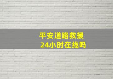 平安道路救援24小时在线吗