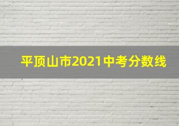 平顶山市2021中考分数线