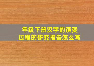 年级下册汉字的演变过程的研究报告怎么写