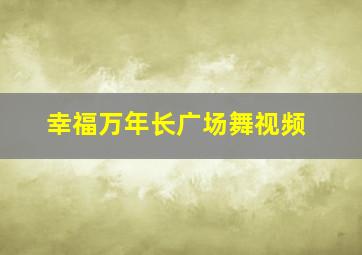 幸福万年长广场舞视频