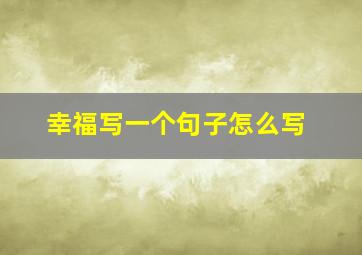 幸福写一个句子怎么写