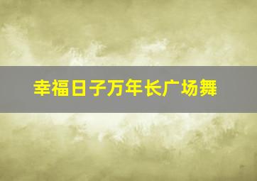 幸福日子万年长广场舞