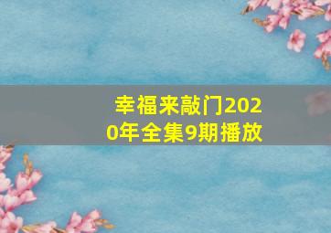 幸福来敲门2020年全集9期播放