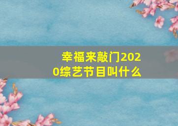 幸福来敲门2020综艺节目叫什么