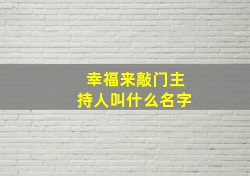 幸福来敲门主持人叫什么名字