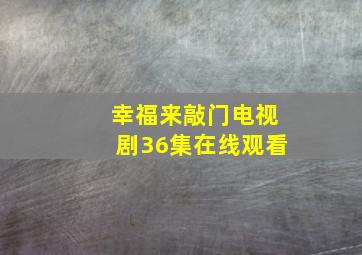 幸福来敲门电视剧36集在线观看