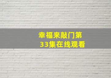 幸福来敲门第33集在线观看