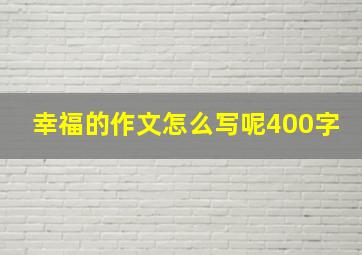 幸福的作文怎么写呢400字