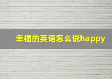 幸福的英语怎么说happy