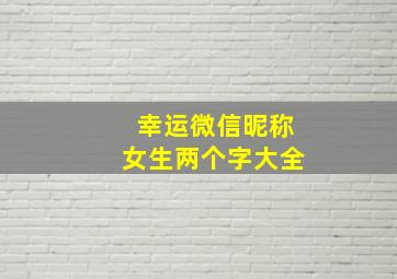 幸运微信昵称女生两个字大全