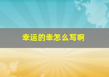 幸运的幸怎么写啊