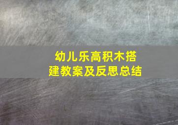 幼儿乐高积木搭建教案及反思总结