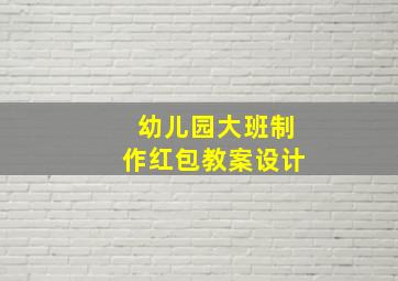 幼儿园大班制作红包教案设计