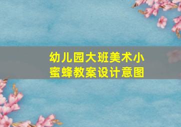 幼儿园大班美术小蜜蜂教案设计意图