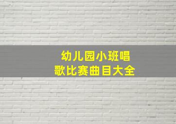 幼儿园小班唱歌比赛曲目大全