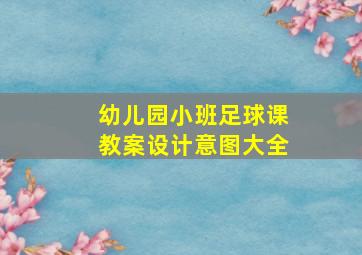 幼儿园小班足球课教案设计意图大全