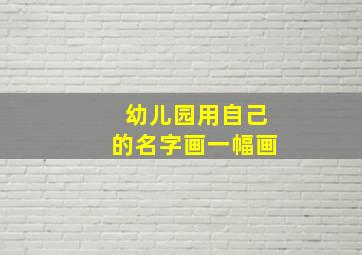 幼儿园用自己的名字画一幅画