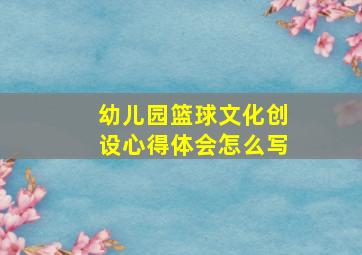 幼儿园篮球文化创设心得体会怎么写