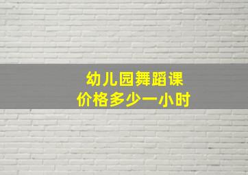 幼儿园舞蹈课价格多少一小时