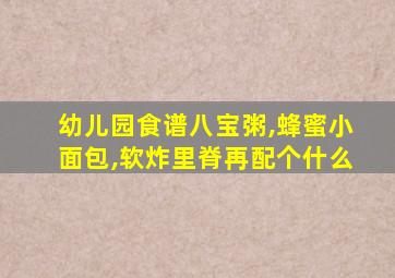 幼儿园食谱八宝粥,蜂蜜小面包,软炸里脊再配个什么