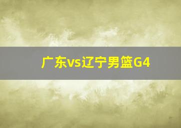 广东vs辽宁男篮G4