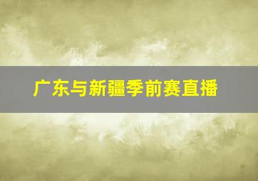 广东与新疆季前赛直播