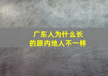 广东人为什么长的跟内地人不一样