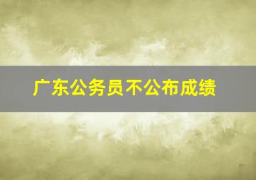 广东公务员不公布成绩