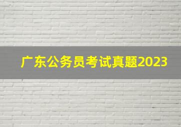 广东公务员考试真题2023