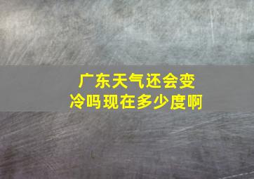 广东天气还会变冷吗现在多少度啊