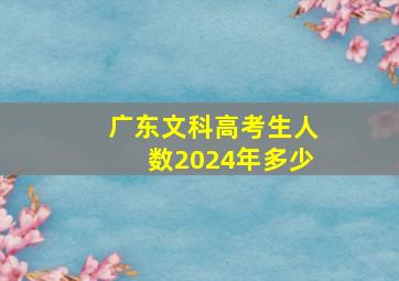 广东文科高考生人数2024年多少