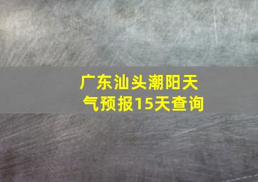 广东汕头潮阳天气预报15天查询