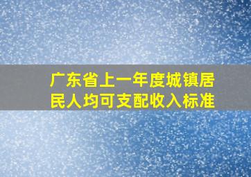 广东省上一年度城镇居民人均可支配收入标准