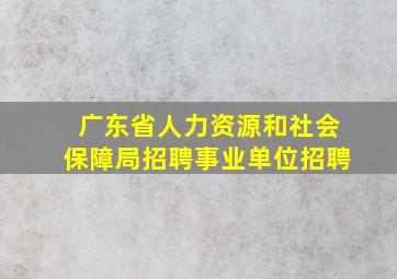 广东省人力资源和社会保障局招聘事业单位招聘