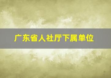 广东省人社厅下属单位