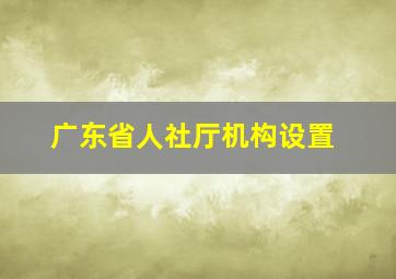 广东省人社厅机构设置