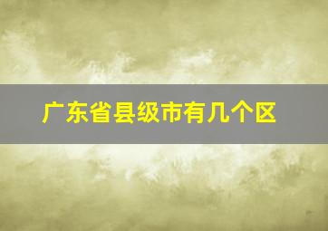 广东省县级市有几个区