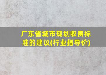 广东省城市规划收费标准的建议(行业指导价)