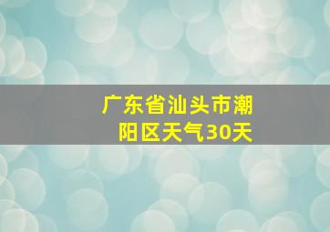 广东省汕头市潮阳区天气30天