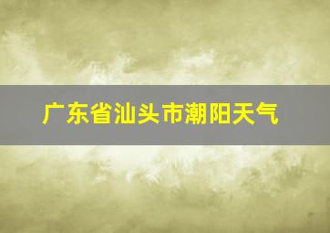 广东省汕头市潮阳天气