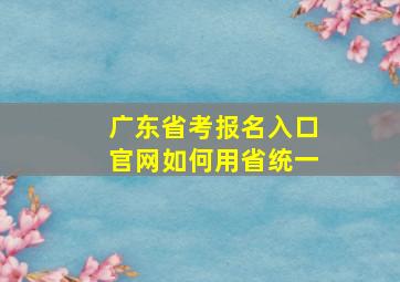 广东省考报名入口官网如何用省统一