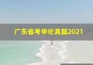 广东省考申论真题2021