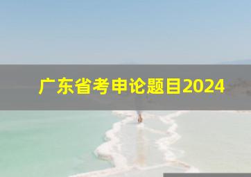 广东省考申论题目2024