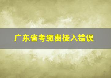 广东省考缴费接入错误