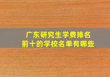 广东研究生学费排名前十的学校名单有哪些