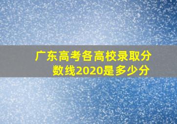 广东高考各高校录取分数线2020是多少分