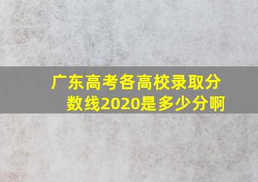 广东高考各高校录取分数线2020是多少分啊