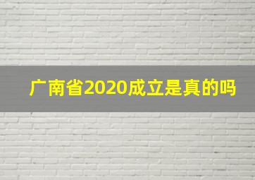 广南省2020成立是真的吗